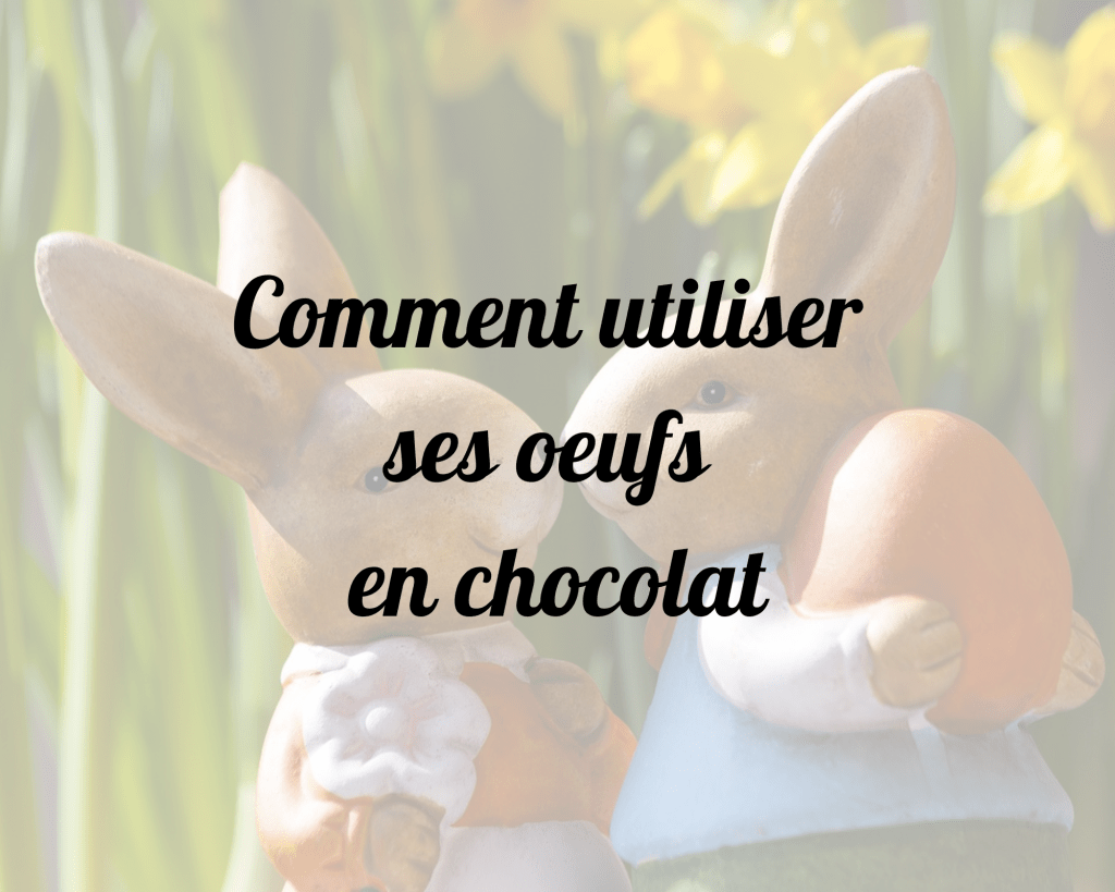 Comment utiliser ses Œufs en&nbsp;chocolat